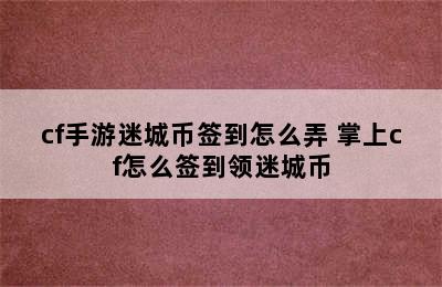 cf手游迷城币签到怎么弄 掌上cf怎么签到领迷城币